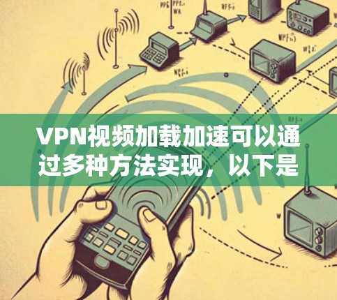VPN视频加载加速可以通过多种方法实现,以下是一些常见的方法 VPN视频加载加速可以通过多种方法实现,以下是一些常见的方法