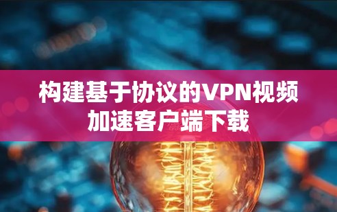 构建基于协议的VPN视频加速客户端下载