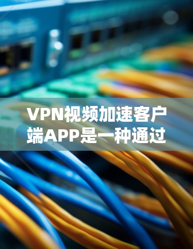 VPN视频加速客户端APP是一种通过网络访问其他地区的互联网,帮助用户加速视频文件的技术。以下是了解这些APP的步骤和建议 VPN视频加速客户端APP是一种通过网络访问其他地区的互联网,帮助用户加速视频文件的技术。以下是了解这些APP的步骤和建议