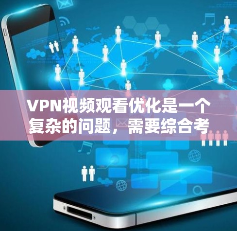 VPN视频观看优化是一个复杂的问题，需要综合考虑多个因素。以下是一些优化VPN视频观看的建议，帮助您更好地管理和使用VPN服务