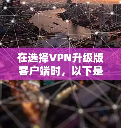 在选择VPN升级版客户端时,以下是对多个提供深度隐私保护、多设备支持和用户友好设计的推荐 在选择VPN升级版客户端时,以下是对多个提供深度隐私保护、多设备支持和用户友好设计的推荐