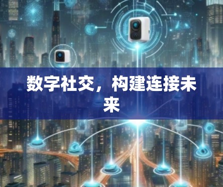 数字社交,构建连接未来 数字社交,构建连接未来
