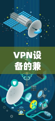 VPN设备的兼容性可以通过多种测试和评估方法来评估其性能和安全性。以下是一些常用的VPN设备兼容性测试和评估方法 VPN设备的兼容性可以通过多种测试和评估方法来评估其性能和安全性。以下是一些常用的VPN设备兼容性测试和评估方法