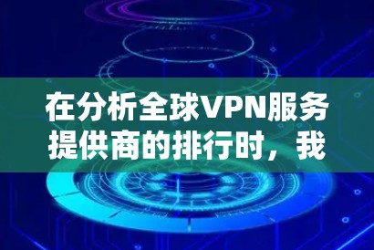 在分析全球VPN服务提供商的排行时,我们可以看到以下主要的提供商及其排名 在分析全球VPN服务提供商的排行时,我们可以看到以下主要的提供商及其排名