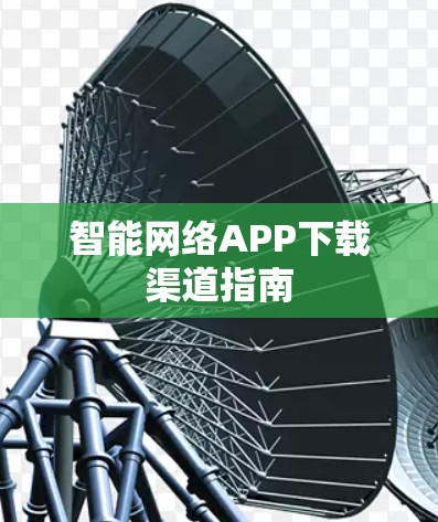 智能网络APP下载渠道指南 智能网络APP下载渠道指南