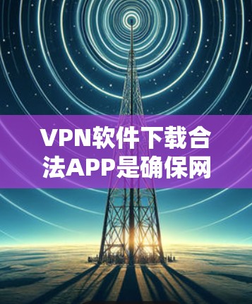VPN软件下载合法APP是确保网络安全和数据隐私的重要步骤。以下是具体的下载和安装步骤 VPN软件下载合法APP是确保网络安全和数据隐私的重要步骤。以下是具体的下载和安装步骤
