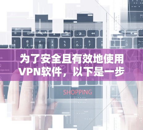 为了安全且有效地使用VPN软件,以下是一步步的指南 为了安全且有效地使用VPN软件,以下是一步步的指南