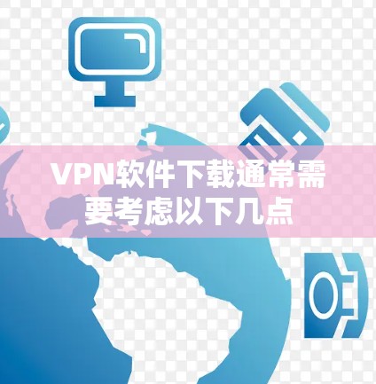 VPN软件下载通常需要考虑以下几点 VPN软件下载通常需要考虑以下几点
