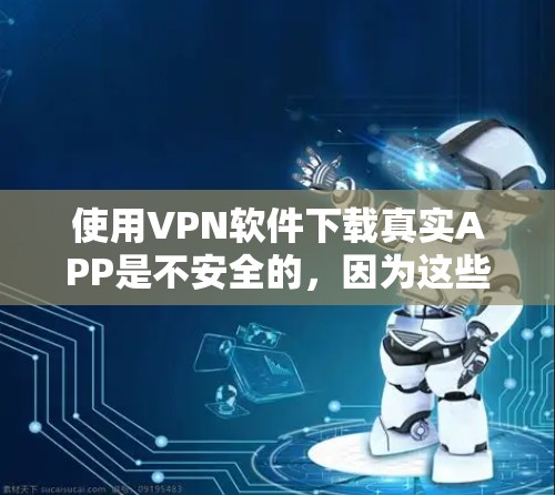 使用VPN软件下载真实APP是不安全的,因为这些软件通常会下载模拟的APP,可能包含恶意代码或不合规的软件。以下是几点建议 使用VPN软件下载真实APP是不安全的,因为这些软件通常会下载模拟的APP,可能包含恶意代码或不合规的软件。以下是几点建议