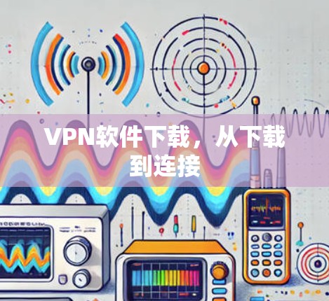VPN软件下载，从下载到连接