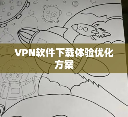 VPN软件下载体验优化方案 VPN软件下载体验优化方案