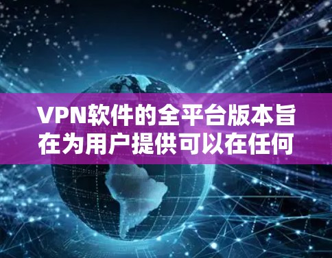 VPN软件的全平台版本旨在为用户提供可以在任何设备上使用VPN的解决方案。以下是一些常见VPN软件的全平台版本推荐 VPN软件的全平台版本旨在为用户提供可以在任何设备上使用VPN的解决方案。以下是一些常见VPN软件的全平台版本推荐