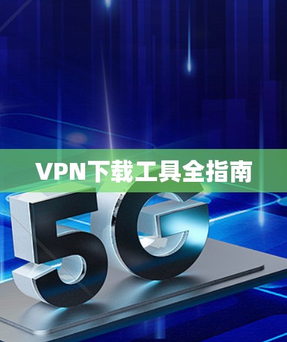 VPN下载工具全指南