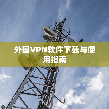 外国VPN软件下载与使用指南 外国VPN软件下载与使用指南