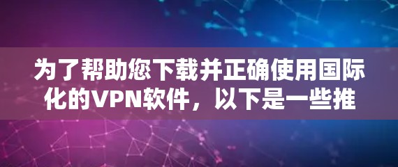 为了帮助您下载并正确使用国际化的VPN软件，以下是一些推荐的国际VPN软件及其特点