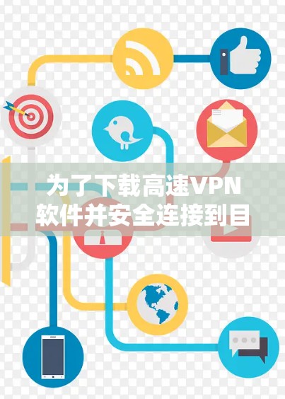 为了下载高速VPN软件并安全连接到目标服务器,以下是一个清晰的步骤指南 为了下载高速VPN软件并安全连接到目标服务器,以下是一个清晰的步骤指南