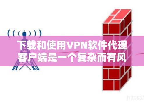 下载和使用VPN软件代理客户端是一个复杂而有风险的过程,尤其对于个人用户。以下是一些关键步骤和注意事项,帮助您更安全地进行下载和使用 下载和使用VPN软件代理客户端是一个复杂而有风险的过程,尤其对于个人用户。以下是一些关键步骤和注意事项,帮助您更安全地进行下载和使用