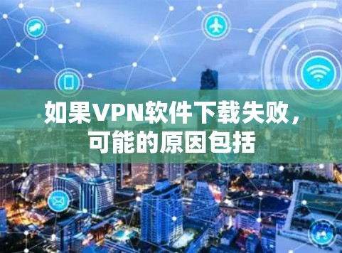 如果VPN软件下载失败，可能的原因包括