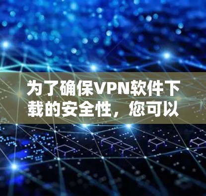 为了确保VPN软件下载的安全性,您可以按照以下步骤进行操作 为了确保VPN软件下载的安全性,您可以按照以下步骤进行操作
