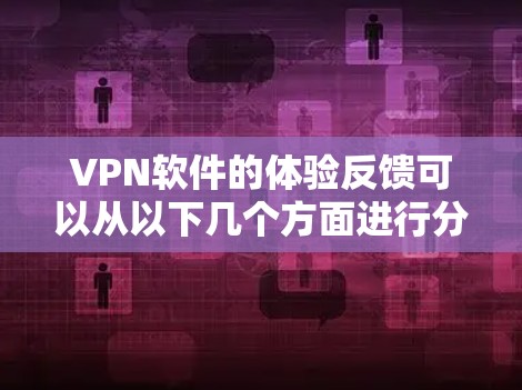 VPN软件的体验反馈可以从以下几个方面进行分析