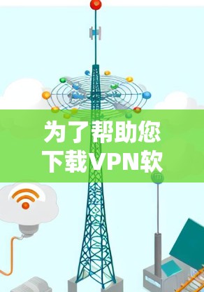 为了帮助您下载VPN软件的Windows版,以下是一些建议和步骤 为了帮助您下载VPN软件的Windows版,以下是一些建议和步骤