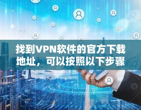 找到VPN软件的官方下载地址,可以按照以下步骤进行 找到VPN软件的官方下载地址,可以按照以下步骤进行