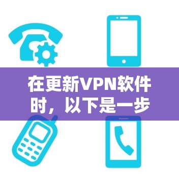 在更新VPN软件时,以下是一步步的建议 在更新VPN软件时,以下是一步步的建议