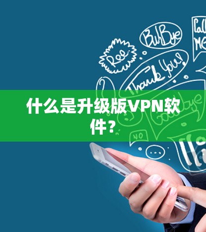什么是升级版VPN软件? 什么是升级版VPN软件?