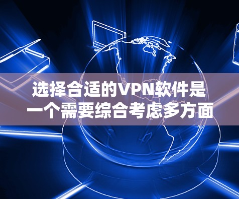 选择合适的VPN软件是一个需要综合考虑多方面因素的过程,以下是一步步的建议 选择合适的VPN软件是一个需要综合考虑多方面因素的过程,以下是一步步的建议