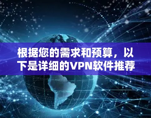 根据您的需求和预算,以下是详细的VPN软件推荐 根据您的需求和预算,以下是详细的VPN软件推荐