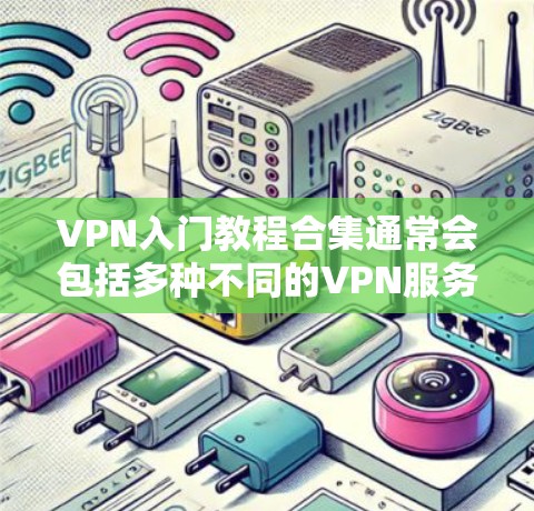 VPN入门教程合集通常会包括多种不同的VPN服务和教程，涵盖基础使用、高级功能、安全使用等内容。以下是一些常见的VPN入门教程合集的结构和内容，供参考
