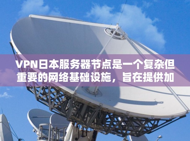 VPN日本服务器节点是一个复杂但重要的网络基础设施，旨在提供加密通信和访问控制服务。以下是对该主题的分步解释