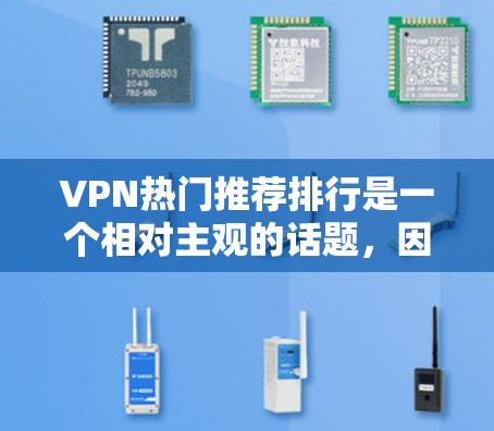 VPN热门推荐排行是一个相对主观的话题，因为不同的平台、运营商和用户可能有不同的偏好和需求。以下是一些被广泛认可的VPN推荐平台，这些平台通常以其安全、可靠性和多语言支持而闻名