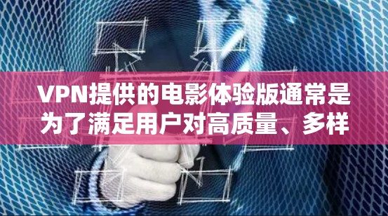 VPN提供的电影体验版通常是为了满足用户对高质量、多样化的内容的需求。以下是几个热门的VPN电影推荐，供您参考