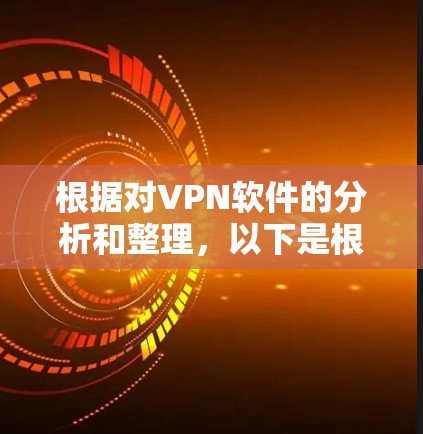 根据对VPN软件的分析和整理,以下是根据用户基准下载量、用户基准日志、用户评价和更新信息进行排序后的热门VPN软件排行 根据对VPN软件的分析和整理,以下是根据用户基准下载量、用户基准日志、用户评价和更新信息进行排序后的热门VPN软件排行