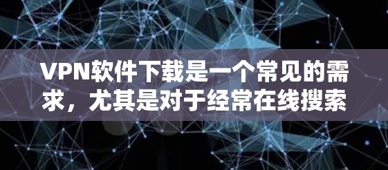 VPN软件下载是一个常见的需求,尤其是对于经常在线搜索或进行网络连接的用户。以下是几个热门的VPN品牌及其软件推荐 VPN软件下载是一个常见的需求,尤其是对于经常在线搜索或进行网络连接的用户。以下是几个热门的VPN品牌及其软件推荐