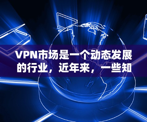 VPN市场是一个动态发展的行业,近年来,一些知名品牌凭借其专业的技术和独特的用户体验逐渐崭露头角。以下是近年来比较热门的VPN品牌 VPN市场是一个动态发展的行业,近年来,一些知名品牌凭借其专业的技术和独特的用户体验逐渐崭露头角。以下是近年来比较热门的VPN品牌