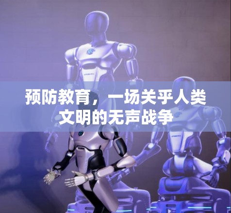 预防教育,一场关乎人类文明的无声战争 预防教育,一场关乎人类文明的无声战争