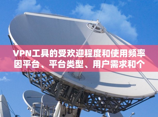 VPN工具的受欢迎程度和使用频率因平台、平台类型、用户需求和个人偏好而异。以下是一些用户普遍认为受欢迎的VPN工具,尽管这些工具的设计和使用场景可能因平台而异 VPN工具的受欢迎程度和使用频率因平台、平台类型、用户需求和个人偏好而异。以下是一些用户普遍认为受欢迎的VPN工具,尽管这些工具的设计和使用场景可能因平台而异