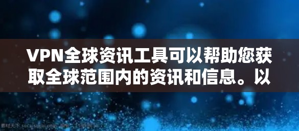 VPN全球资讯工具可以帮助您获取全球范围内的资讯和信息。以下是一些常见的VPN全球资讯工具，供您参考