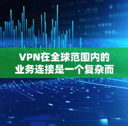 VPN在全球范围内的业务连接是一个复杂而重要的课题,需要综合考虑多个因素。以下是一些关键点,帮助您更好地理解如何选择和使用VPN VPN在全球范围内的业务连接是一个复杂而重要的课题,需要综合考虑多个因素。以下是一些关键点,帮助您更好地理解如何选择和使用VPN