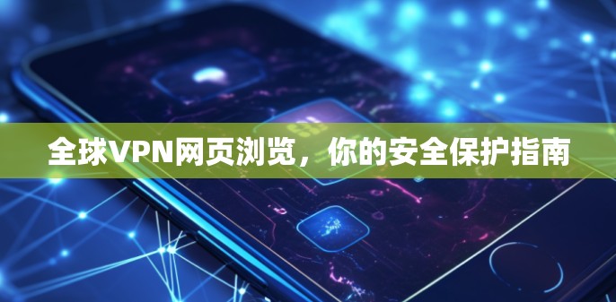 全球VPN网页浏览,你的安全保护指南 全球VPN网页浏览,你的安全保护指南