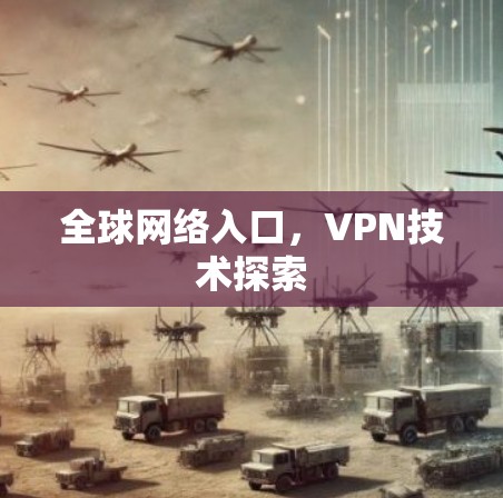 全球网络入口,VPN技术探索 全球网络入口,VPN技术探索