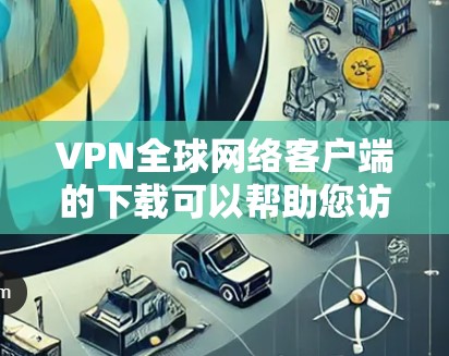VPN全球网络客户端的下载可以帮助您访问全球范围内的互联网服务。以下是一些免费或适合免费使用的VPN客户端 VPN全球网络客户端的下载可以帮助您访问全球范围内的互联网服务。以下是一些免费或适合免费使用的VPN客户端