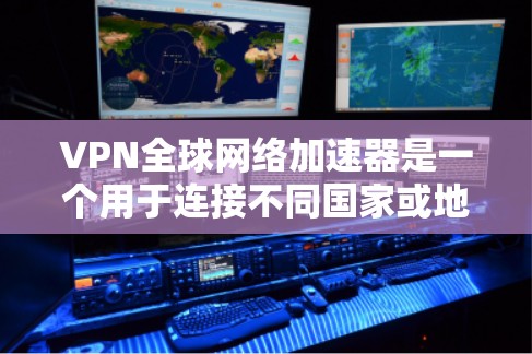 VPN全球网络加速器是一个用于连接不同国家或地区的网络服务,通常由专业的VPN服务提供商提供。以下是几种常用的VPN全球网络加速器,供您参考 VPN全球网络加速器是一个用于连接不同国家或地区的网络服务,通常由专业的VPN服务提供商提供。以下是几种常用的VPN全球网络加速器,供您参考