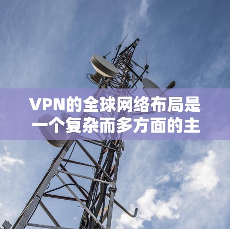 VPN的全球网络布局是一个复杂而多方面的主题,涉及多个技术领域和因素。以下是对 VPN 全球网络布局的详细分析 VPN的全球网络布局是一个复杂而多方面的主题,涉及多个技术领域和因素。以下是对 VPN 全球网络布局的详细分析