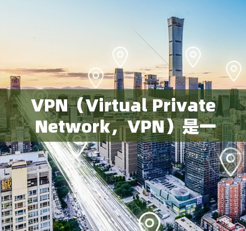 VPN（Virtual Private Network，VPN）是一种通过虚拟网络技术，将用户连接到外部网络，实现网络访问的网络服务。以下是关于VPN的详细总结