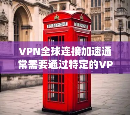 VPN全球连接加速通常需要通过特定的VPN协议来实现，例如VTT（虚拟terminal technology）或VTT+VTT with VPN）以下是一些可能的解决方案或步骤