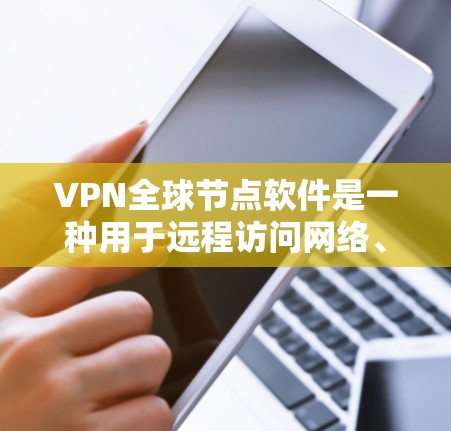VPN全球节点软件是一种用于远程访问网络、进行加密通信和网络安全操作的软件工具。这些软件通常支持局域网内网、跨局域网以及远程访问等功能，广泛应用于企业、个人用户以及需要进行网络安全操作的用户