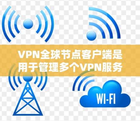 VPN全球节点客户端是用于管理多个VPN服务和配置的工具。以下是一些关键步骤和功能,帮助您有效使用该工具 VPN全球节点客户端是用于管理多个VPN服务和配置的工具。以下是一些关键步骤和功能,帮助您有效使用该工具